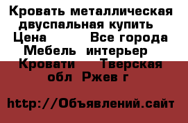 Кровать металлическая двуспальная купить › Цена ­ 850 - Все города Мебель, интерьер » Кровати   . Тверская обл.,Ржев г.